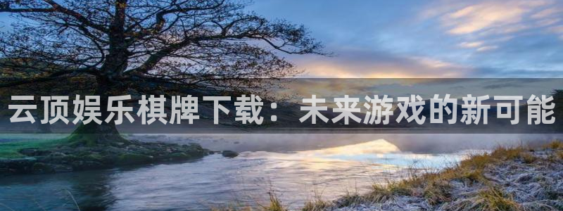 彩易通官网：云顶娱乐棋牌下载：未来游戏的新可能