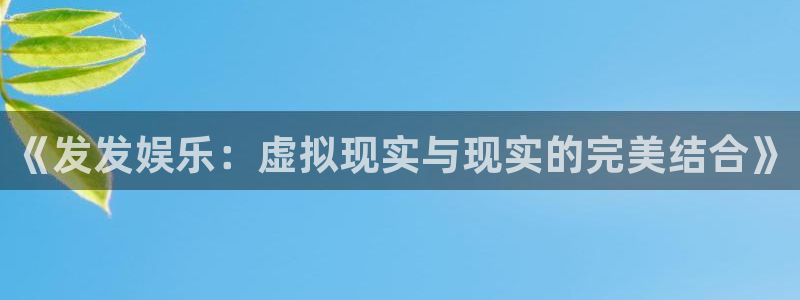 彩易通选号工具：《发发娱乐：虚拟现实与现实的完美结合》