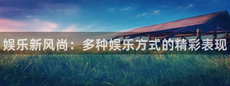 彩易通下载：娱乐新风尚：多种娱乐方式的精彩表现