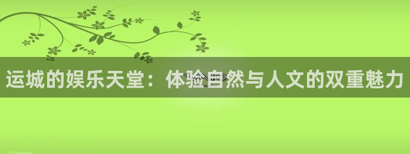 彩易通：运城的娱乐天堂：体验自然与人文的双重魅力