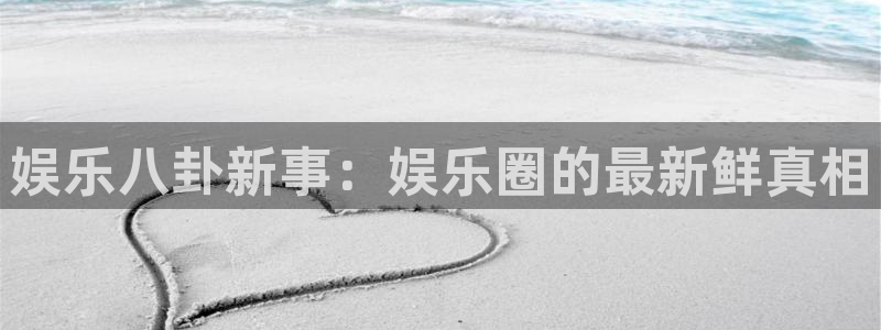 彩易通app下载：娱乐八卦新事：娱乐圈的最新鲜真相