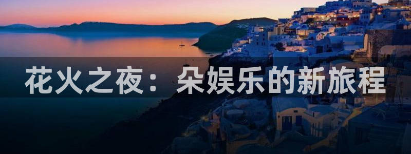 彩易通app下载：花火之夜：朵娱乐的新旅程