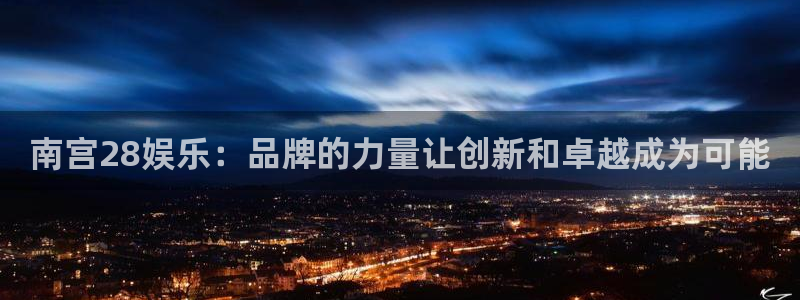 彩易通app下载：南宫28娱乐：品牌的力量让创新和卓越成为可能