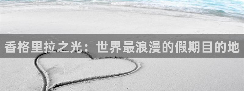 彩易通选号工具：香格里拉之光：世界最浪漫的假期目的地