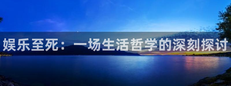 彩易通官网：娱乐至死：一场生活哲学的深刻探讨