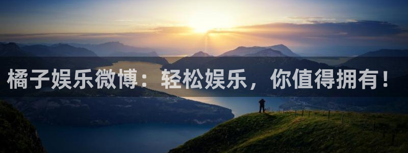 彩易通手机版官网：橘子娱乐微博：轻松娱乐，你值得拥有！